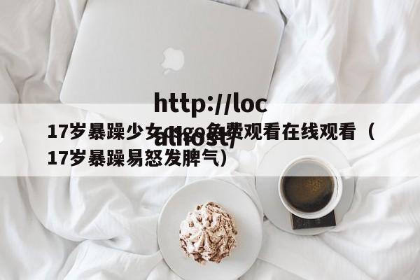 17岁暴躁少女csgo免费观看在线观看（17岁暴躁易怒发脾气）