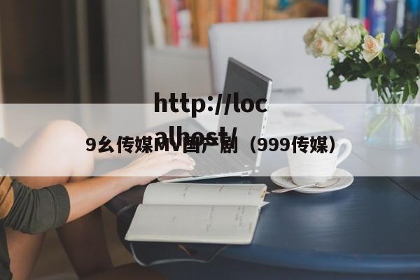 9幺传媒MV国产剧（999传媒）