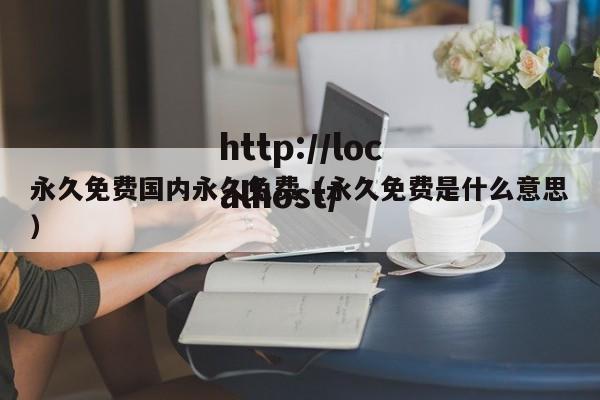永久免费国内永久免费（永久免费是什么意思）