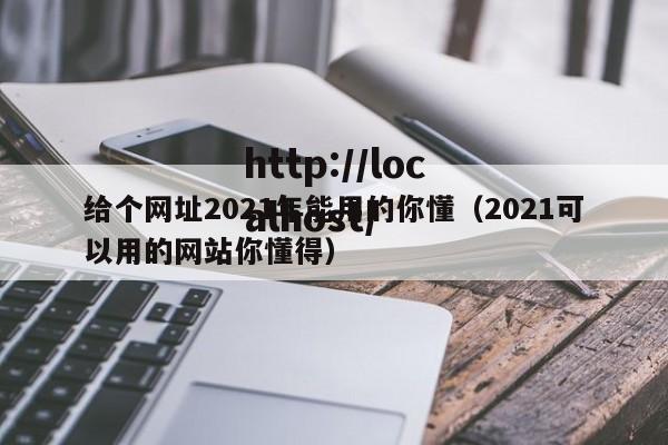给个网址2021年能用的你懂（2021可以用的网站你懂得）