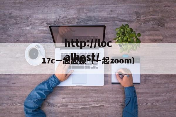 17c一起起操（一起zoom）